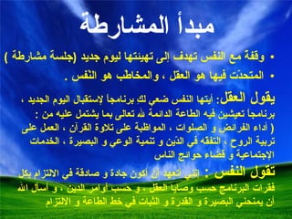 مبدأ المشارطة وقفةٌ مع النفس تهدف إلى تهيئتها ليوم جديد   ( جلسة مشارطة  ) المتحدّت  فيها  هو العقل  ، و المخاطّب هو النّفس  . يقول العقل :  أيتها النفس ضعي لكِ برنامجاً لإستقبال اليوم الجديد ، برنامجاً تعيشين فيه الطاعة الدائمة لله تعالى بما يشتمل عليه من  :   (  أداء الفرائض و الصلوات ، المواظبة على تلاوة القرآن ، العمل على تربية الروح ، التفقّه في الدّين و تنمية الوعي و البصيرة ، الخدمات الإجتماعية و قضاء حوائج الناس تقول النفس  :  إنني أتعهد أن أكون جادة و صادقة في الالتزام بكل فقرات البرنامج حسب وصايا العقل ، و حسب أوامر الدين ، و أسأل الله أن يمنحني البصيرة و القدرة و الثبات في خط الطاعة و الالتزام 