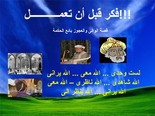 فكر قبل  أ ن تعمـــــــــــل !!! قصة الوالى والعجوز بائع الحكمة لست وحدى  ...  الله معى  ...  الله يرانى الله شاهدى  ...  الله ناظرى – الله معى الله يرانى  ...  الله ينظر الى 