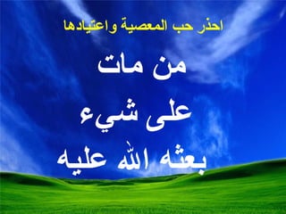 احذر  حب المعصية واعتيادها من مات  على شيء بعثه الله عليه 