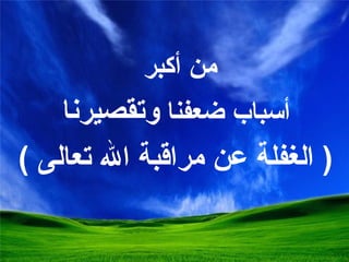 من أك بر أسباب ضعفنا  وتقصيرنا (  الغفلة عن مراقبة الله تعالى  ) 