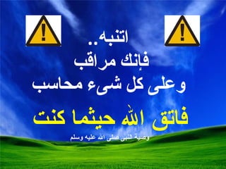 ا تنبه .. فإنك مراقب  وعلى كل شىء محاسب فاتق الله حيثما كنت وصية النبى صلى الله عليه وسلم 