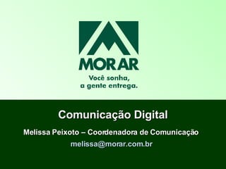 Comunicação Digital Melissa Peixoto – Coordenadora de Comunicação  [email_address]   