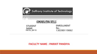 COMUNICATION SKILLS 
STUDENT 
NAME: 
PATEL JAY B 
ENROLLMENT 
No.: 
130390119062 
FACULTY NAME : PARIXIT PANDIYA 
 