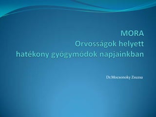 MORAOrvosságok helyett hatékony gyógymódok napjainkban                                                             Dr.Mocsonoky Zsuzsa 