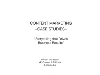 “Storytelling that Drives
Business Results”
1
CONTENT MARKETING
William Morassutti
VP, Content & Editorial
Loopmedia
–CASE STUDIES–
 