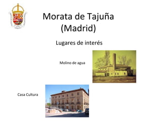 Morata de Tajuña
                  (Madrid)
                 Lugares de interés


                  Molino de agua




Casa Cultura
 