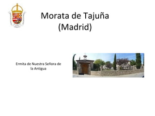 Morata de Tajuña
                 (Madrid)


Ermita de Nuestra Señora de
         la Antigua
 