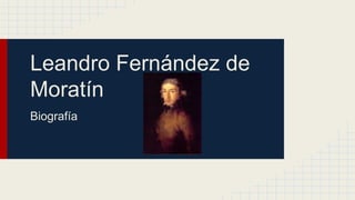 Leandro Fernández de 
Moratín 
Biografía 
 