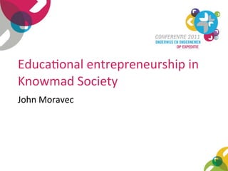 Educa&onal	
  entrepreneurship	
  in	
  
Knowmad	
  Society
John	
  Moravec




                                           1
 