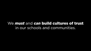 We must and can build cultures of trust
in our schools and communities.
 