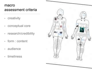 macro
assessment criteria
• creativity
• conceptual core
• research/credibility
• form : content
• audience
• timeliness
 