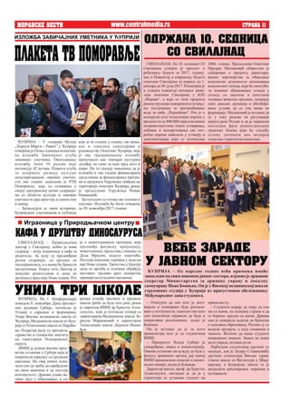 MORAVSKE VESTI STRANA 11
које је из године у годину све више,
као и локалној самоуправи и
руководству Општине Ћуприја, које
је ову традиционалну изложбу
препознало као значајан културни
догађај, не само за наш град него и
шире. На то указује чињеница да је
изложба и ове године финансирана
средствима за финансирање програ-
ма и пројеката Удружења грађана на
територији општине Ћуприја, рекао
је председник Удружења Новак
Новаковић.
Заступљене су готово све технике и
поетике. Изложба ће бити отворена
до30.новембра2017.године.
ЋУПРИЈА – У галерији Музеја
„Хореум Марги – Равно” у Ћуприји
отворена је Осма годишња колектив-
на изложба Завичајног клуба
ликовних уметника. Овогодишњу
изложбу чини 58 радова које
потписују 42 аутора. Плакета клуба
за допринос развоју културе
популаризацијом ликовне уметно-
сти ове године додељена је РТВ
Поморавље, која од оснивања у
својој програмској шеми садржаји-
ма из области културе и ликовне
уметности даје простор, а самим тим
и значај.
– Захваљујем се свим ауторима,
ћупријским уметницима и публици
– Очекујем да оно што је дого-
ворено и планирано буде реализо-
вано у потпуности, односно оно што
смо политички најавили да буде и
оперативно реализовано, додао је
Бошњак.
Он је истакао да је за њега
привилегија што је са студентима
ВМШ.
– Приоритет Владе Србије је
унапређење знања и компетенција.
Оваква установа заслужује да буде у
фокусу државних органа, јер значај
ВМШ превазилази локалне и нацио-
налнеоквире,додаојеБошњак.
Директор школе, проф. др Христос
Алексопулос, нагласио је да је у
стратегији те установе студент на
www.centralmedia.rs
првомместу.
– Студенти морају да знају да смо
ми са њима, на њиховој страни и да
се боримо заједно са њима. Држава
нам је поверила задатак да бринемо
о њиховом образовању. Ратови су се
водили оружјем, а сада оловкама и
знањем. Желимо да наше студенте
наоружамо знањем. Знање не може
дасеукраде,истакаојеон.
Најбољим студентима уручене су
награде, док је Лазару Стевановићу
уручена стипендија Високе здрав-
ствене школе из Витентура у Швај-
царској, а ћупријска школа га је
наградила рачунарском опремом и
путовањем.
ИЗЛОЖБА ЗАВИЧАЈНИХ УМЕТНИКА У ЋУПРИЈИ
PLAKETA TV POMORAVQE
ODR@ANA 10. SEDNICA
SO SVILAJNAC
СВИЛАЈНАЦ- На 10. седници СО
Свилајнац усвојен је предлог о
ребалансу буџета за 2017. годину,
као и Извештај о извршењу буџета
општине Свилајнац за период од 1.
јануара до 30. јуна 2017. Разматран је
и усвојен извештај интерног реви-
зора општине Свилајнац у КЈП
„Морава“, а који се тиче пројекта
реконструкције изворишта и изград-
ње постројења за пречишћавање
воде за пиће „Перкићево“. Реч је о
испоруци сета технолошке опреме у
вредности од 400.000 евра и великим
неправилностима током уговарања,
набавке и испоручивања све пот-
ребне опреме наведене у уговору и
документацији који су потписани
2006. године. Председник Општине
Предраг Милановић обавестио је
одборнике о пројекту јавно-при-
ватног партнерства за обављање
комуналне делатности депоновања
комуналног отпада, који ће омогући-
ти коначно збрињавање отпада у
складу са законом и начелима
очувања животне средине, санацију
свих дивљих депонија и обезбеђи-
вање услова да се оне више не
формирају. Милановић је истакао да
су у току радови на регулацији
корита реке Ресаве и да је завршена
последња фаза реконструкције
градских базена који ће следећу
сезону дочекати као модеран
спортско-туристичкикомплекс.
VE]E ZARADE
U JAVNOM SEKTORU
ЋУПРИЈА – Од наредне године већа примања имаће
запослени на свим нивоима јавног сектора, изјавио је државни
секретар Министарства за државну управу и локалну
самоуправу Иван Бошњак. Он је у Високој медицинској школи
струковних студија у Ћуприји из присуствовао обележавању
Међународног данастудената.
СВИЛАЈНАЦ – Природњачки
центар у Свилајнцу добио је нови
садржај – дечју играоницу и кафе за
родитеље. За децу су предвиђени
разни садржаји, од цртања до
експеримената, а о њима ће бринути
васпитачица. Поред тога, Центар је
понудио родитељима и деци из
региона и прославу Нове године. Реч
Играоница у Природњачком центру
KAFA U DRU[TVU DINOSAURUSA
је о новогодишњем програму који
предвиђа филмску пројекцију,
новогодишњу представу, сликање са
Деда Мразом, поделу пакетића.
Постоји неколико термина у недељи
пре Нове године. Тренутно у Центру
деца из вртића и основци обрађују
наставно градиво кроз конкретне
примеренаогледнимчасовима.
ЋУПРИЈА- На 1. Конференцији
поводом 8. новембра Дана просвет-
них радника Србије, потписан је
Уговор о сарадњи и формирању
Уније Високе медицинске школе из
Ћуприје, Медицинске школе из Ћуп-
рије и Технолошке школе из Параћи-
радња између високих и средњих
школа треба да буде што јача, рекао
је директор ВМШ др Христос Алек-
сопулос, који је потписао уговор са
директорком Медицинске школе Зо-
риcом Маринковић и директором
Технолошка школе Дејаном Неши-
ћем.
UNIJA TRI [KOLE
на. Подручја рада су просвета,
здравство и социјална заштита
на територији Поморавског
округа.
-ВМШ је једина висока прос-
ветна установа у Србији која је
покренула сарадњу са средњим
школама. На овај начин пока-
зали смо да треба да сарађујемо
на свим нивоима и да постоји
континуитет. Држава улаже ве-
лики труд у образовање, а са-
 