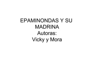 EPAMINONDAS Y SU
    MADRINA
     Autoras:
   Vicky y Mora
 