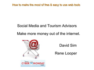 Social Media and Tourism Advisors Make more money out of the internet. David Sim Rene Looper How to make the most of free & easy to use web tools 