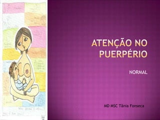 Atenção no Puerpério NORMAL MD MSC Tânia Fonseca 