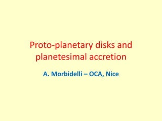 Proto-planetary disks and
planetesimal accretion
A. Morbidelli – OCA, Nice
 