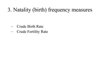 3. Natality (birth) frequency measures
– Crude Birth Rate
– Crude Fertility Rate
 