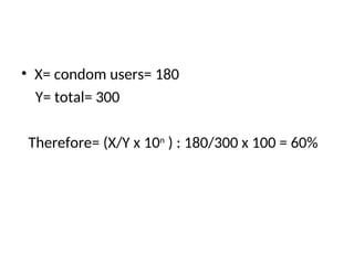 • X= condom users= 180
Y= total= 300
Therefore= (X/Y x 10n
) : 180/300 x 100 = 60%
 