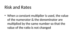 Risk and Rates
• When a constant multiplier is used, the value
of the numerator & the denominator are
multiplied by the same number so that the
value of the ratio is not changed
 