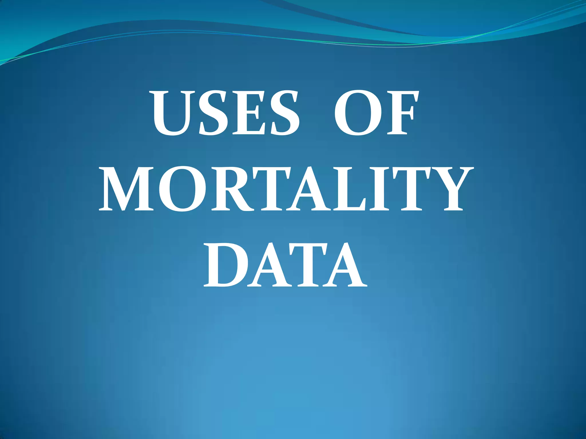 USES OF
MORTALITY
  DATA
 
