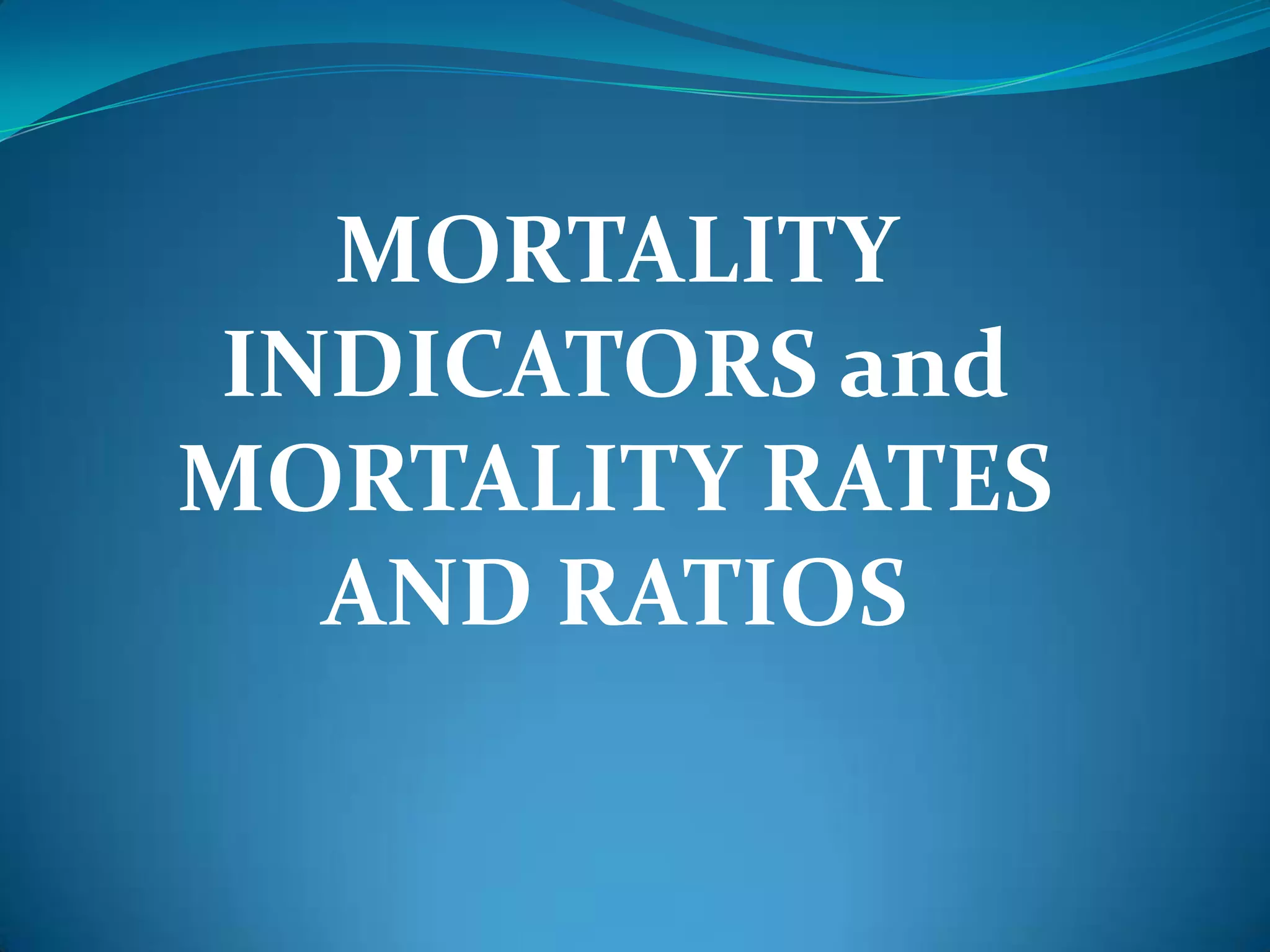 MORTALITY
INDICATORS and
MORTALITY RATES
  AND RATIOS
 