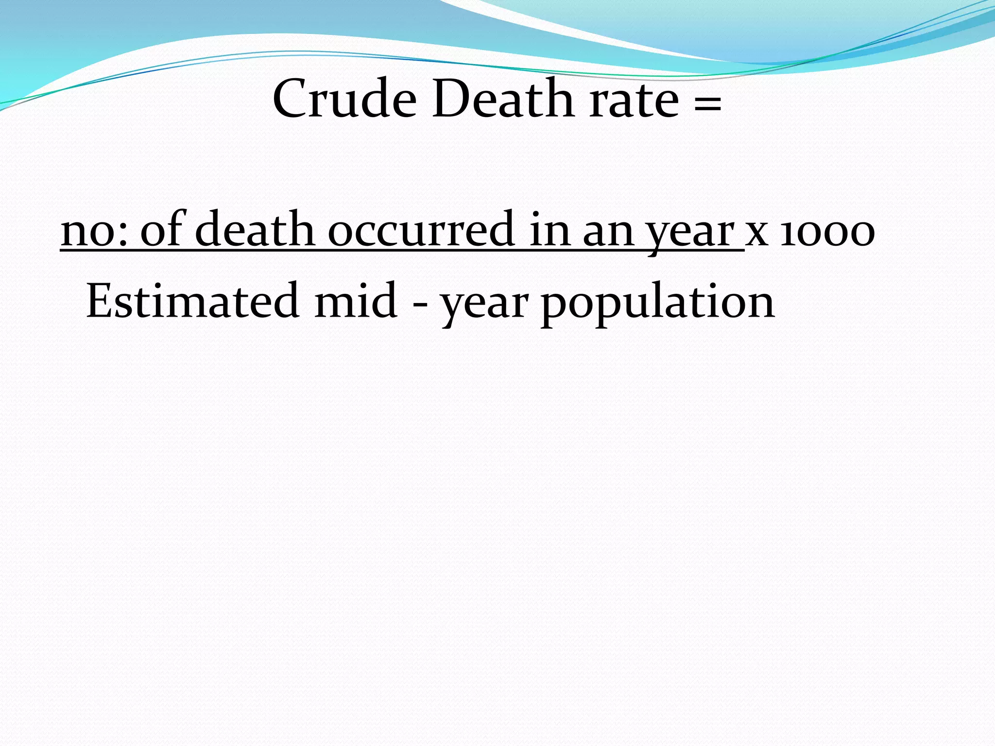 Crude Death rate =

no: of death occurred in an year х 1000
 Estimated mid - year population
 