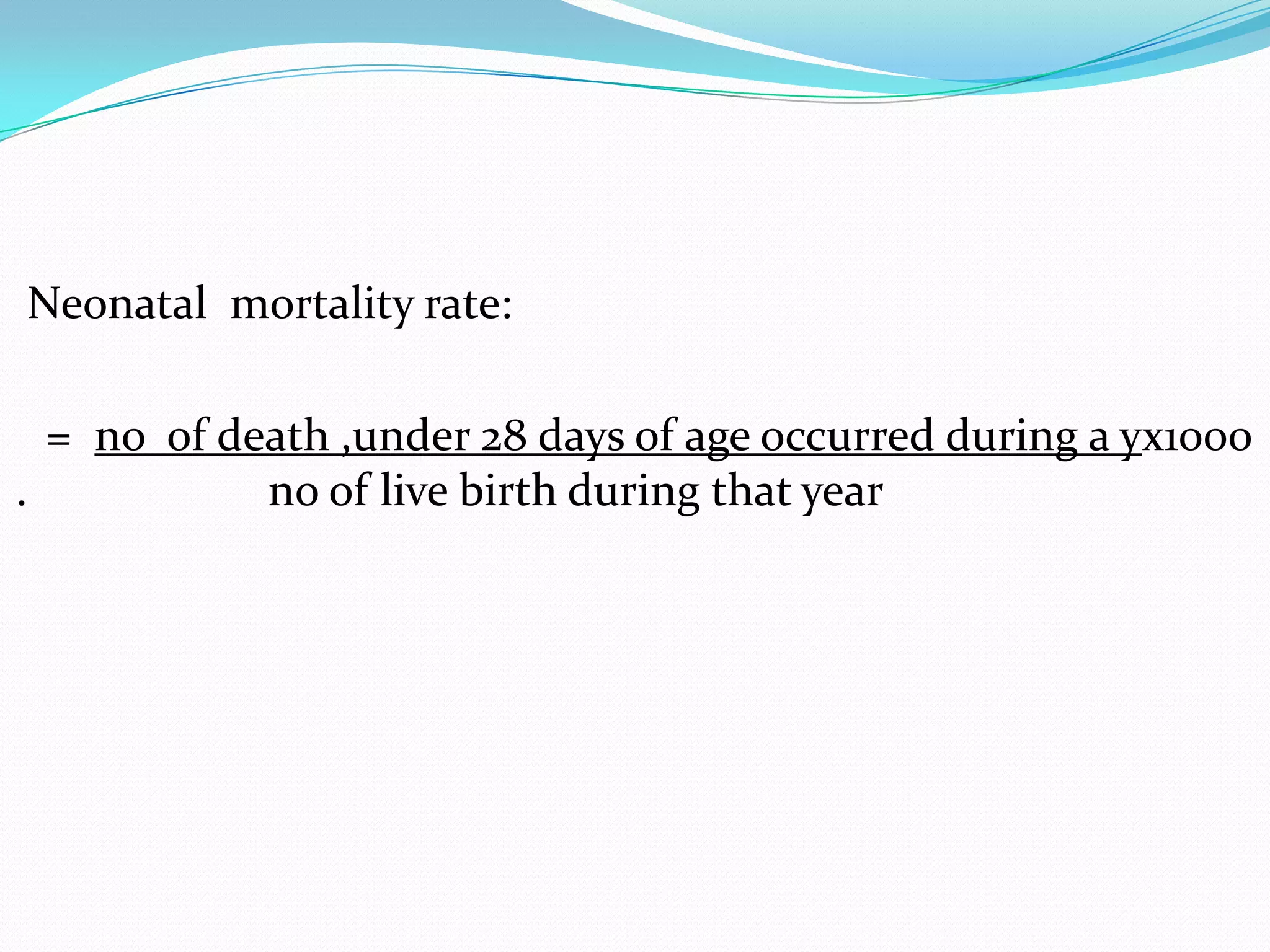  Neonatal mortality rate:

      = no of death ,under 28 days of age occurred during a yх1000
    .           no of live birth during that year
 