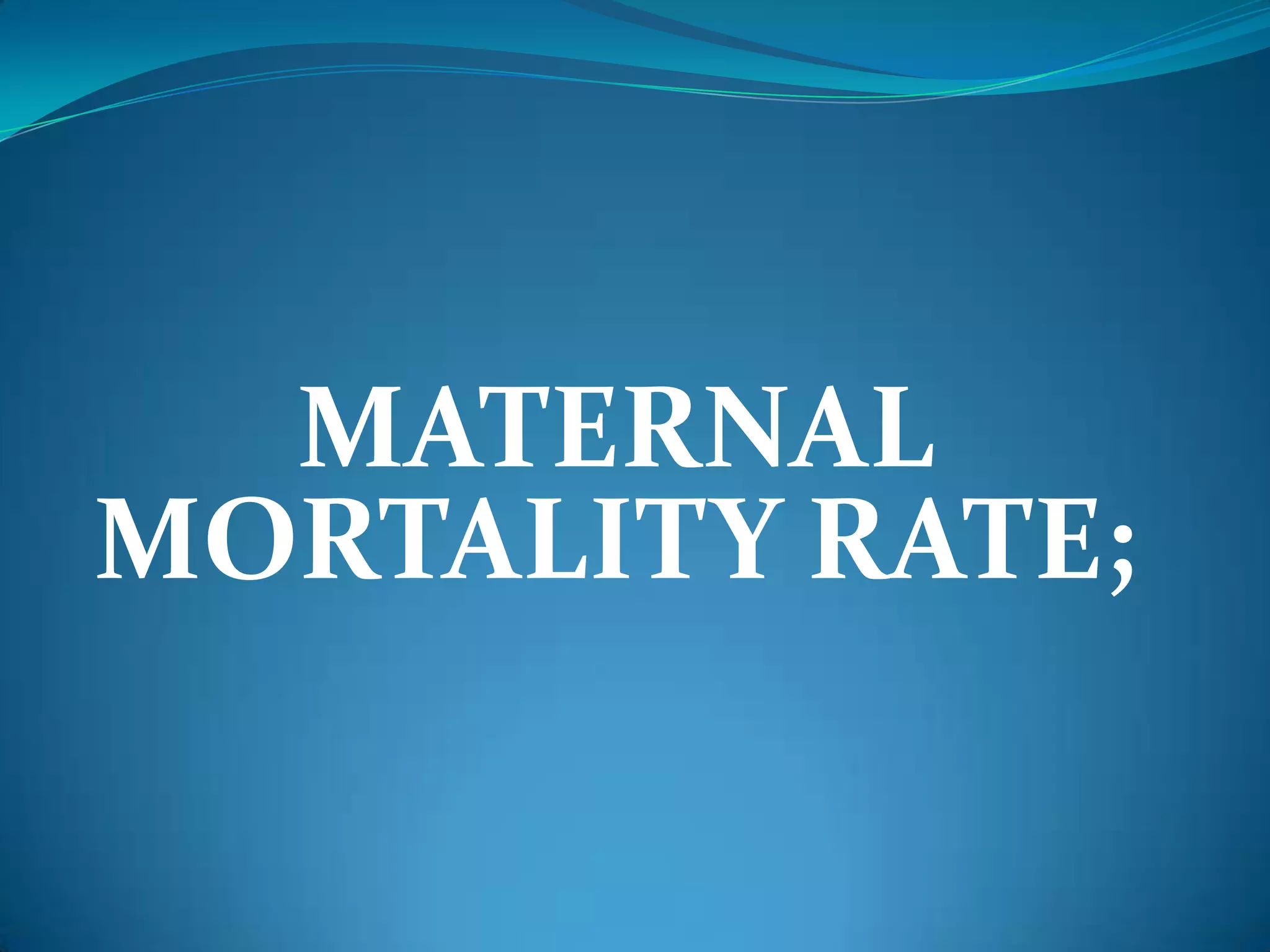 MATERNAL
MORTALITY RATE;
 