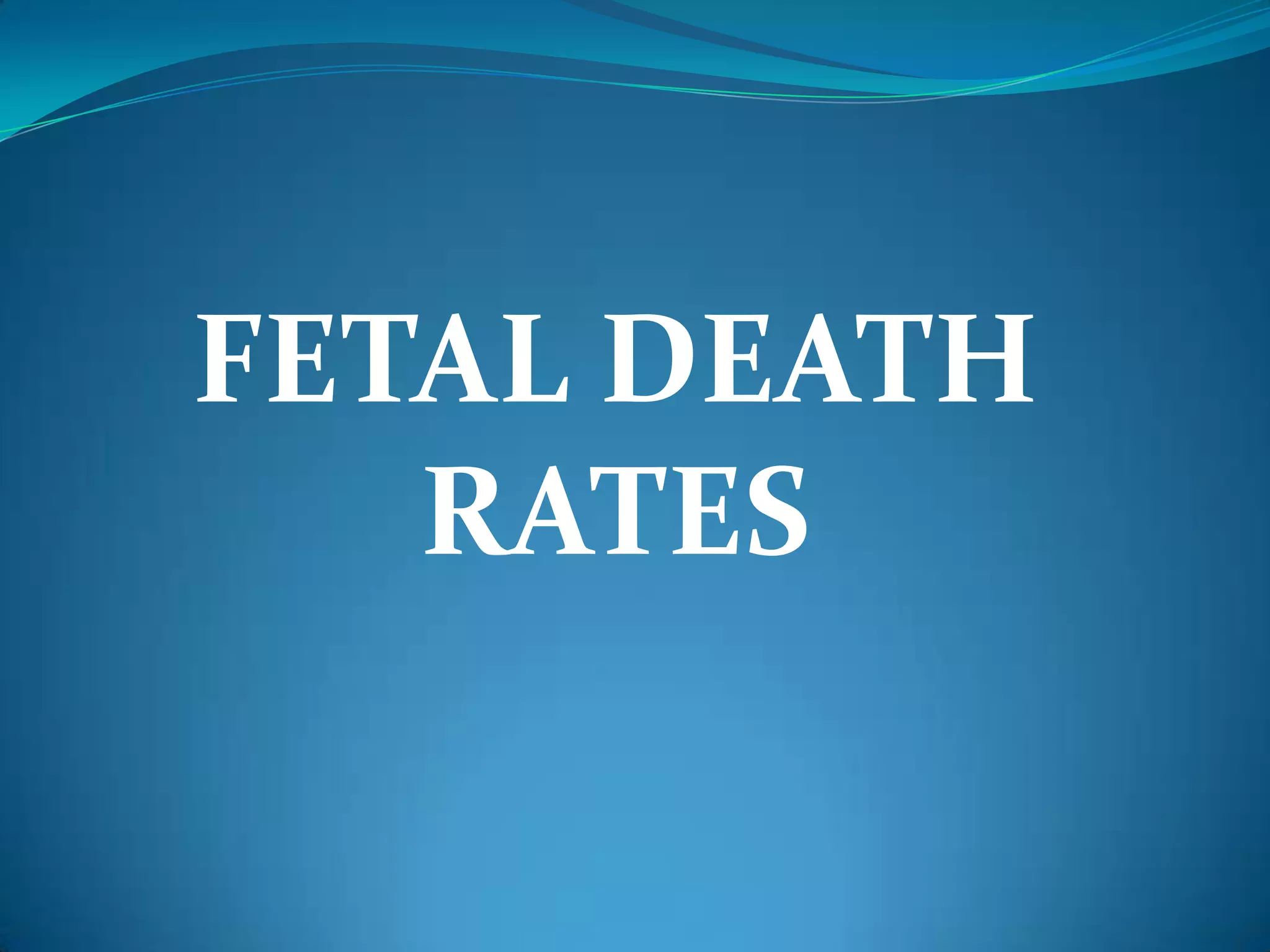 FETAL DEATH
   RATES
 