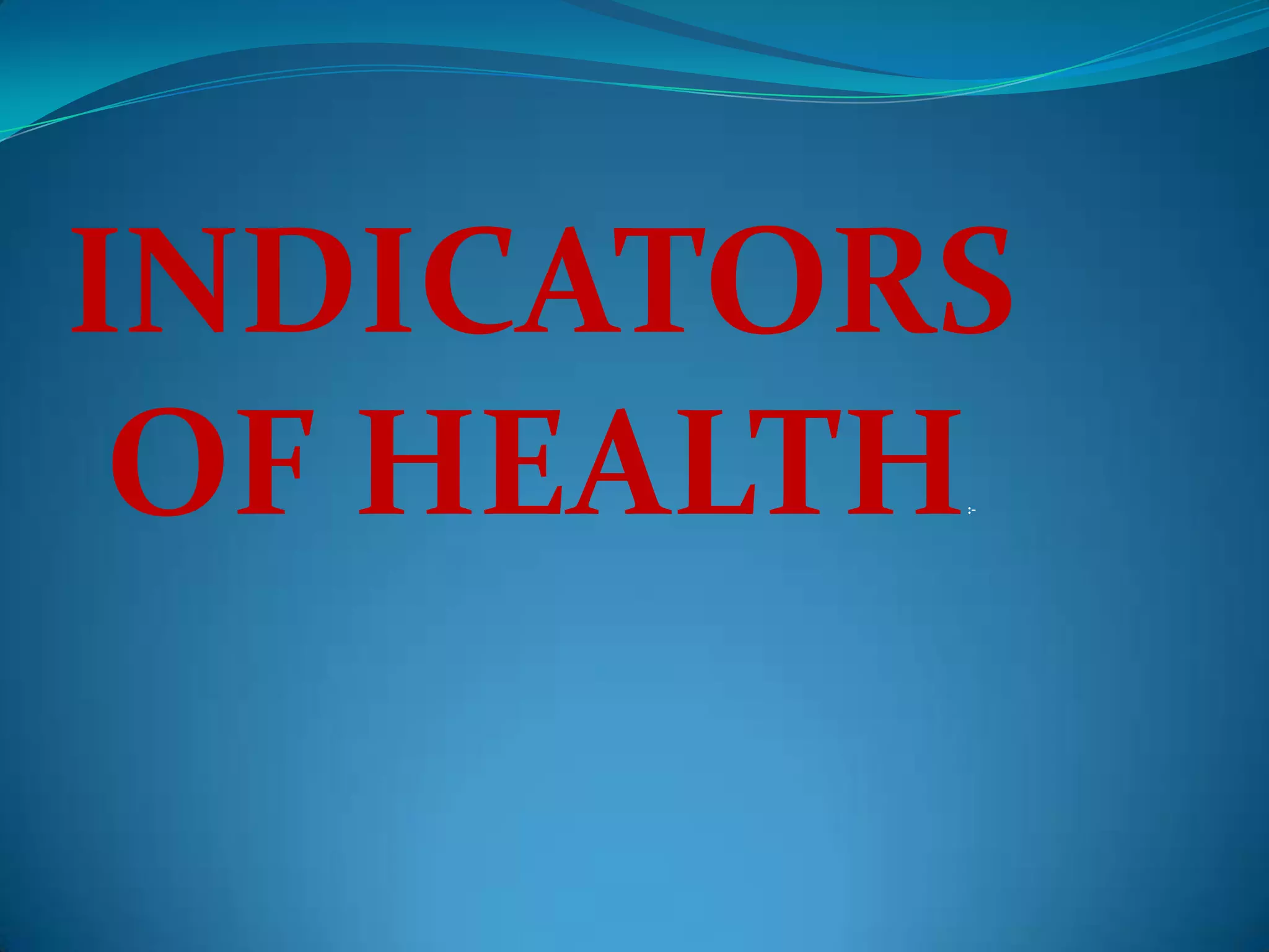 INDICATORS
 OF HEALTH
         :-
 