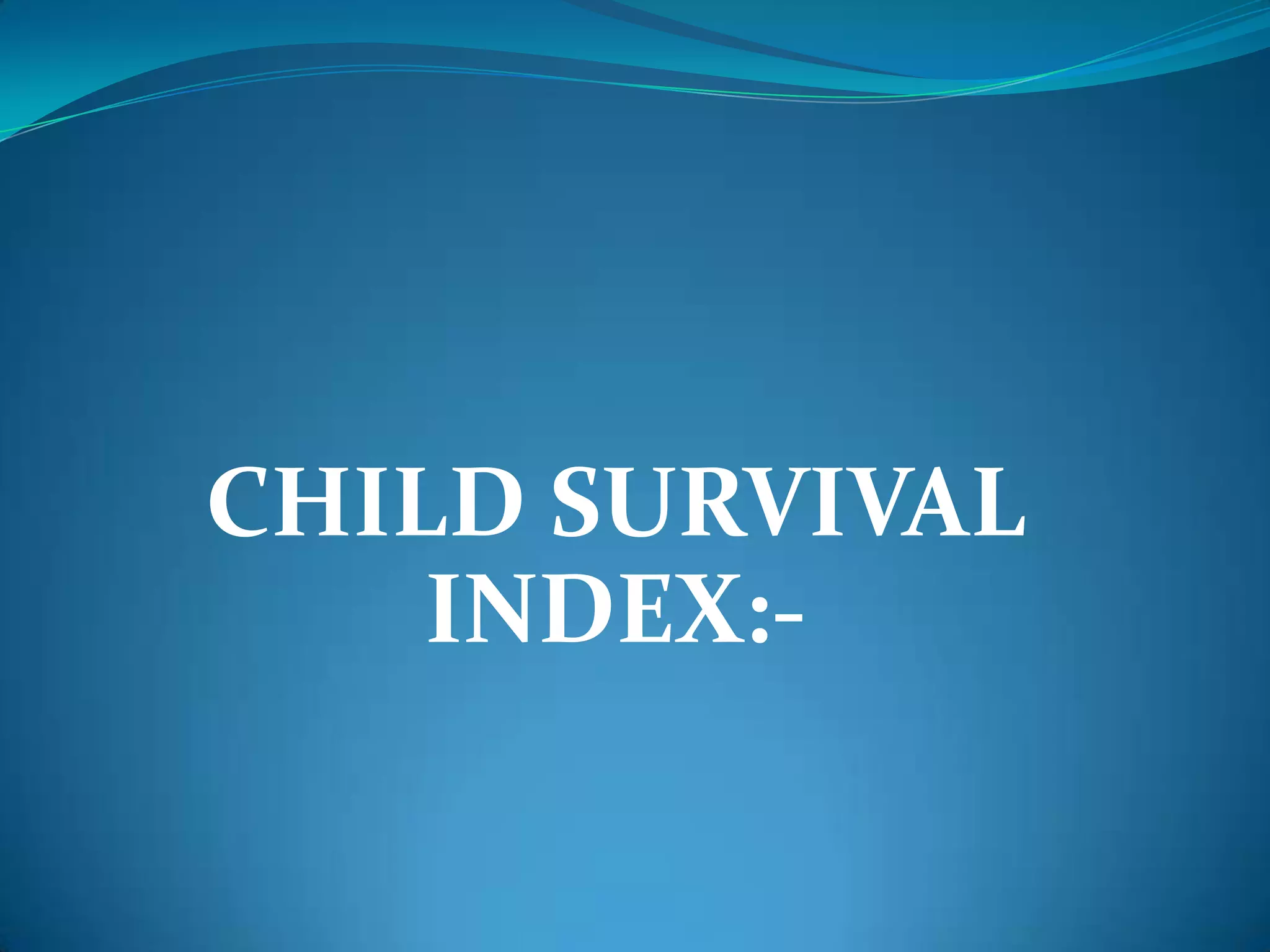 CHILD SURVIVAL
    INDEX:-
 