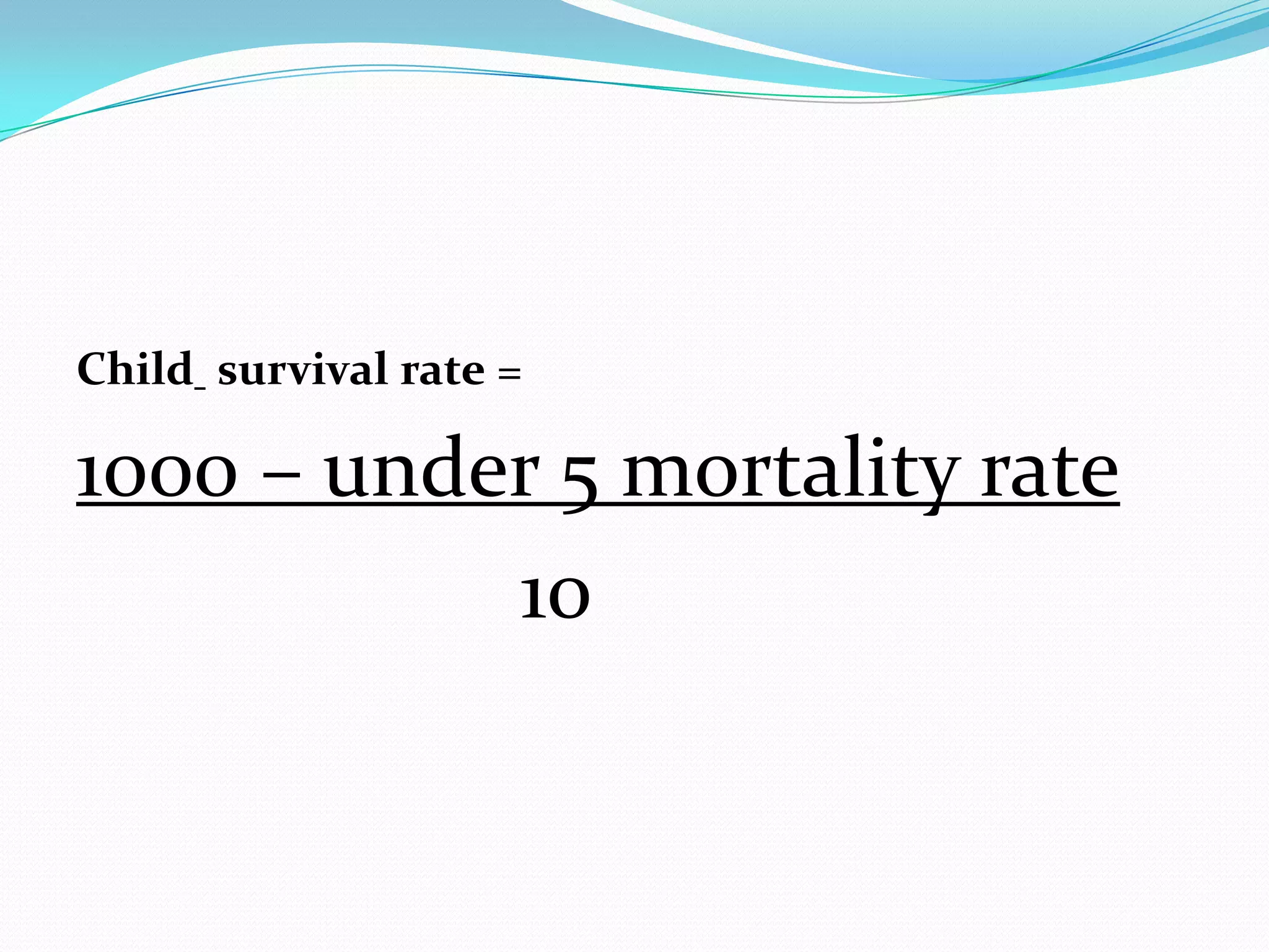 Child survival rate =

1000 – under 5 mortality rate
           10
 