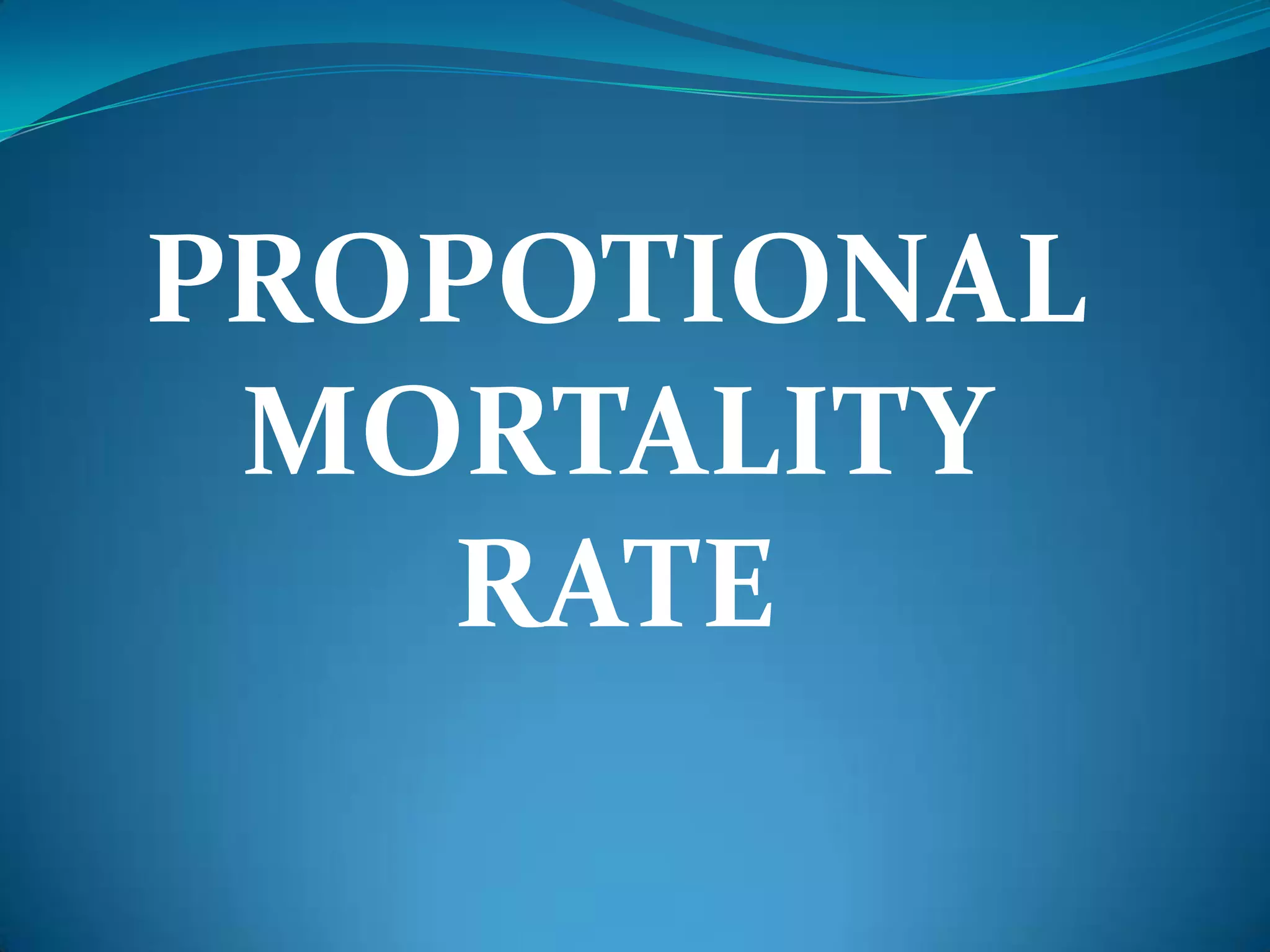 PROPOTIONAL
 MORTALITY
   RATE
 