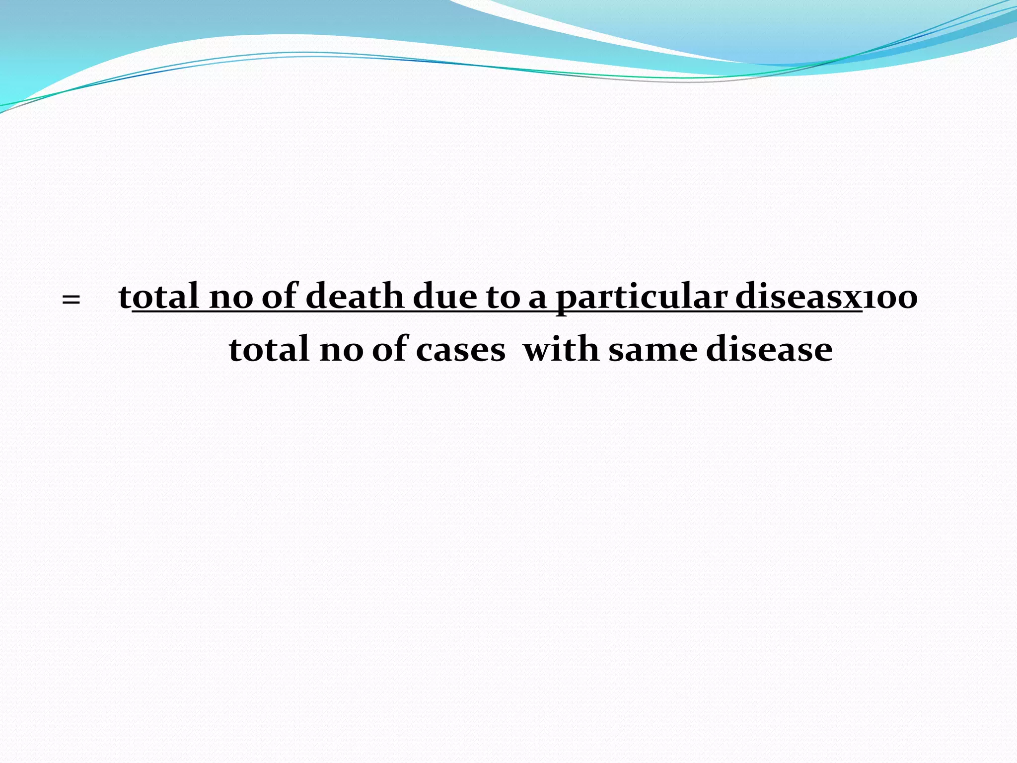 = total no of death due to a particular diseasx100
         total no of cases with same disease
 