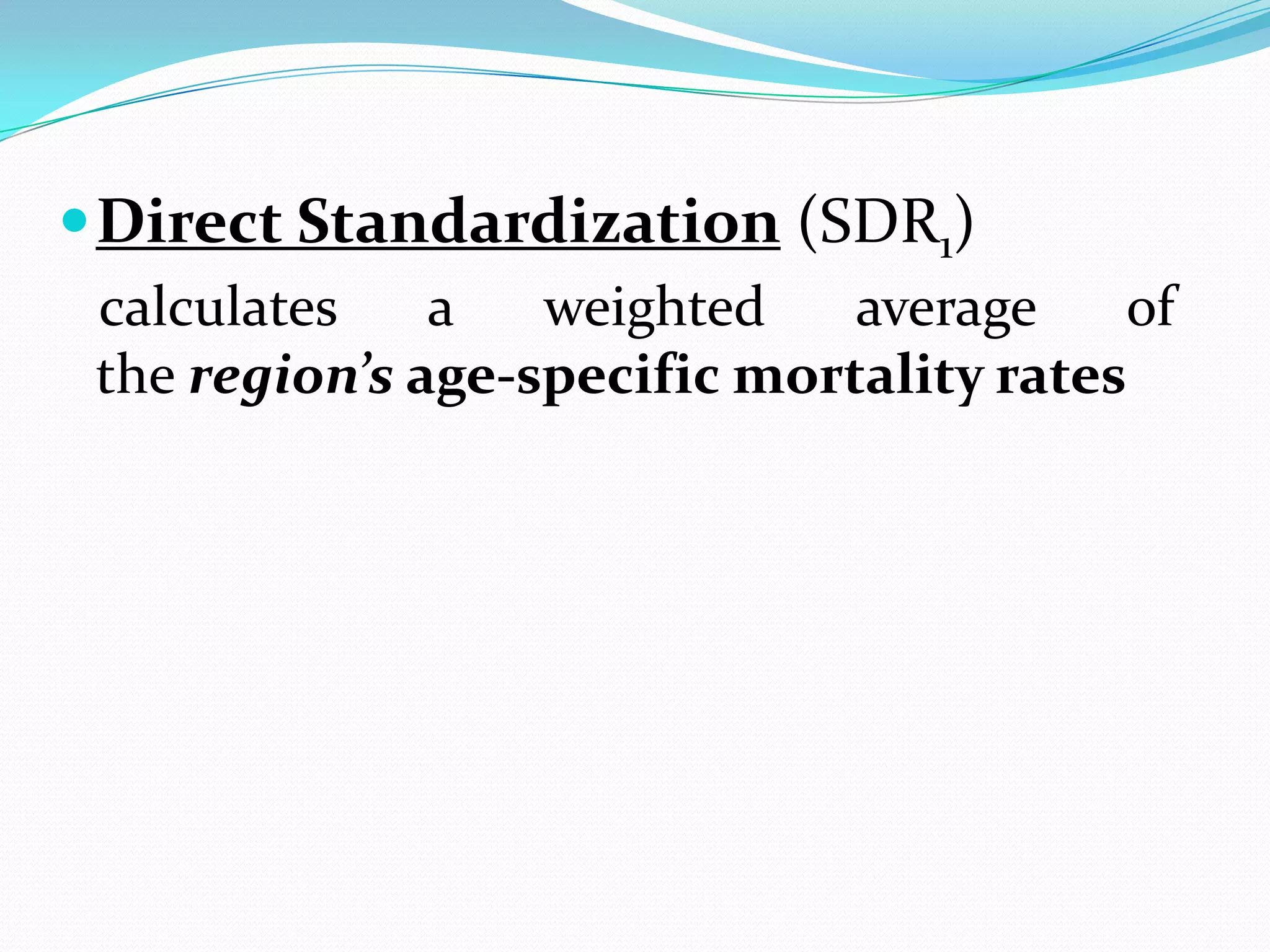  Direct Standardization (SDR1)
 calculates    a   weighted    average    of
 the region’s age-specific mortality rates
 