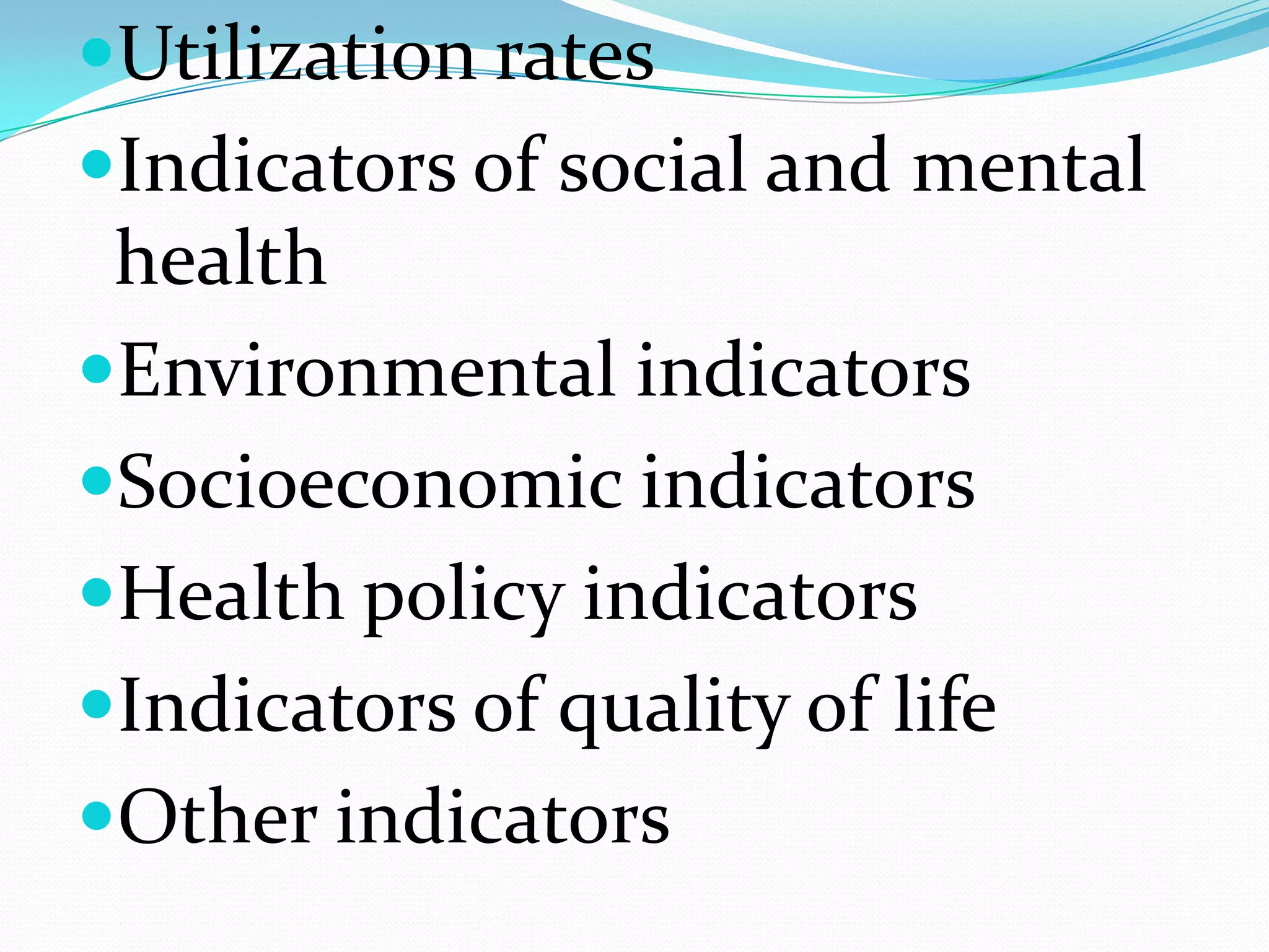 Utilization rates
Indicators of social and mental
 health
Environmental indicators
Socioeconomic indicators
Health policy indicators
Indicators of quality of life
Other indicators
 