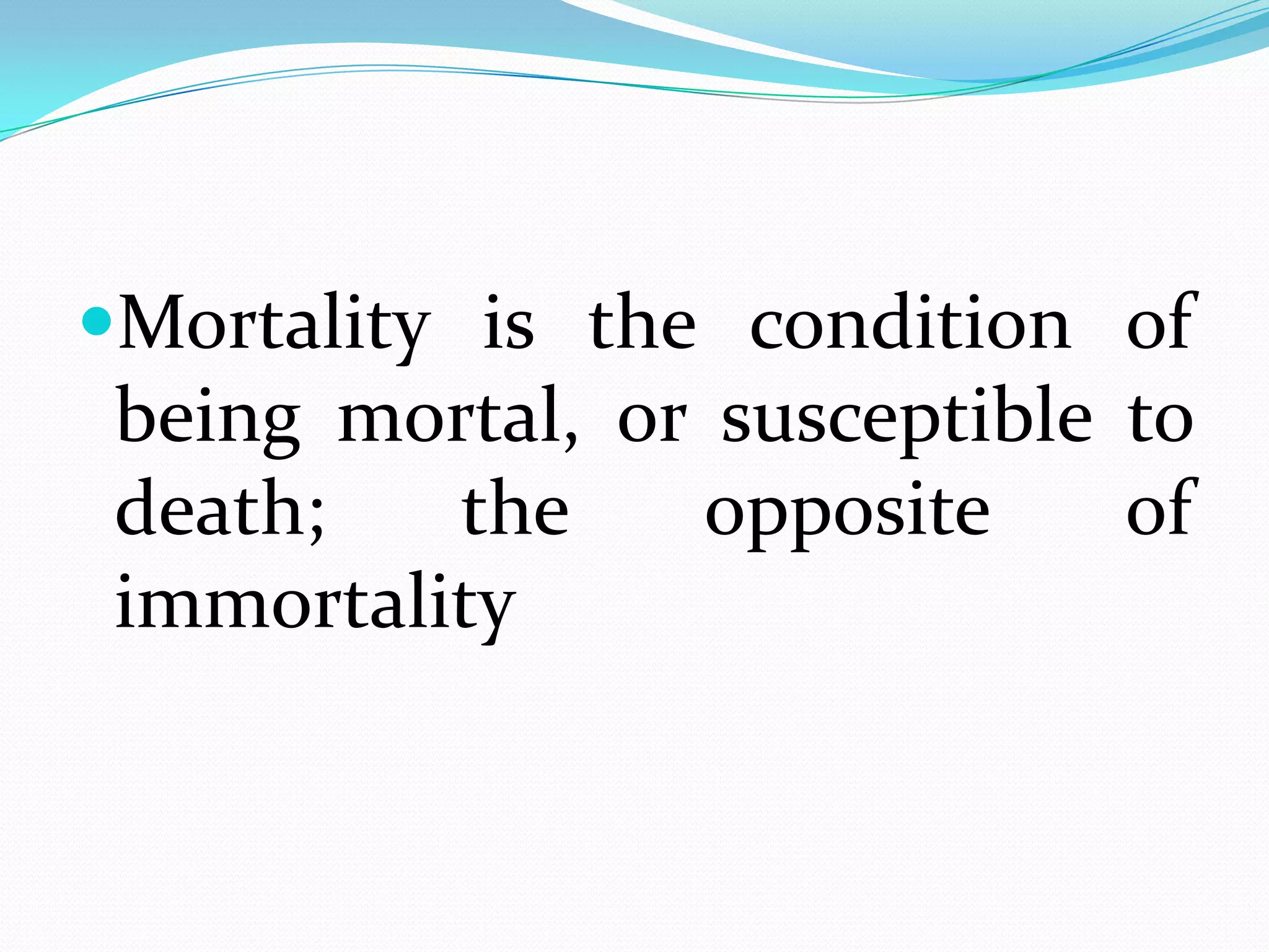 Mortality is the condition of
 being mortal, or susceptible to
 death;   the    opposite     of
 immortality
 