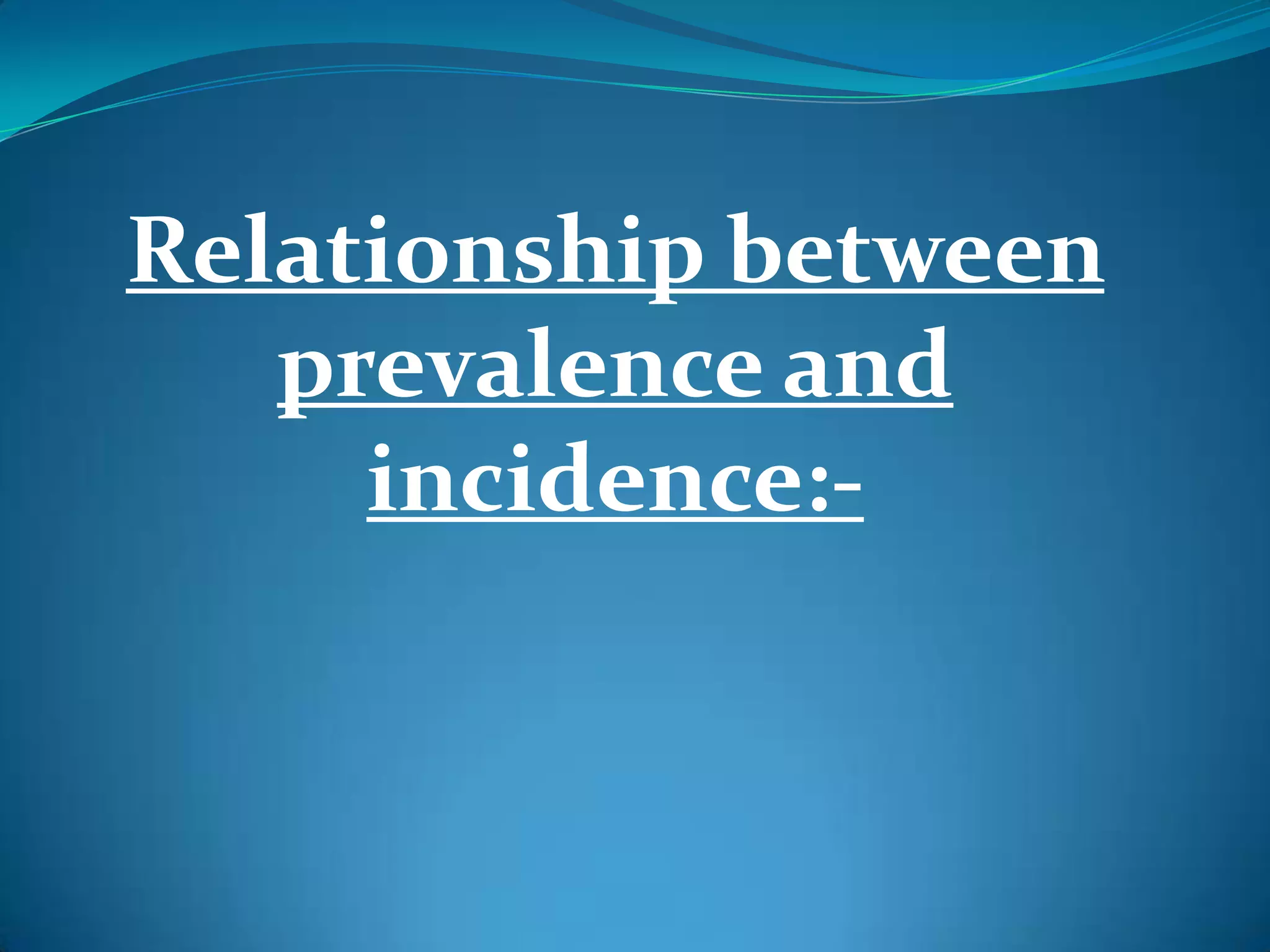 Relationship between
   prevalence and
     incidence:-
 
