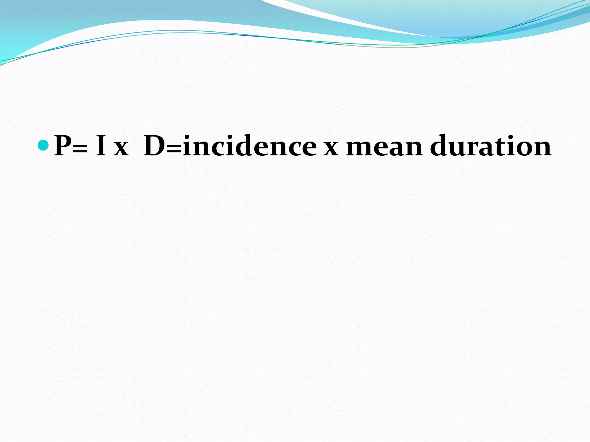  P= I х D=incidence х mean duration
 
