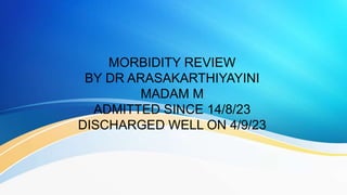 MORBIDITY REVIEW
BY DR ARASAKARTHIYAYINI
MADAM M
ADMITTED SINCE 14/8/23
DISCHARGED WELL ON 4/9/23
 