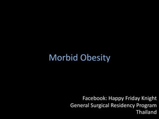 Morbid Obesity
Facebook: Happy Friday Knight
General Surgical Residency Program
Thailand
 