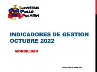 INDICADORES DE GESTION
OCTUBRE 2022
MORBILIDAD
MORBILIDAD OCTUBRE 2022
 