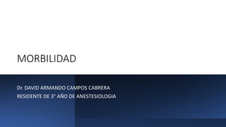 MORBILIDAD
Dr. DAVID ARMANDO CAMPOS CABRERA
RESIDENTE DE 3° AÑO DE ANESTESIOLOGIA
 