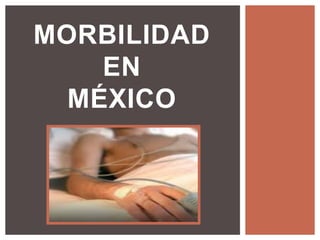 MORBILIDAD
EN
MÉXICO
 