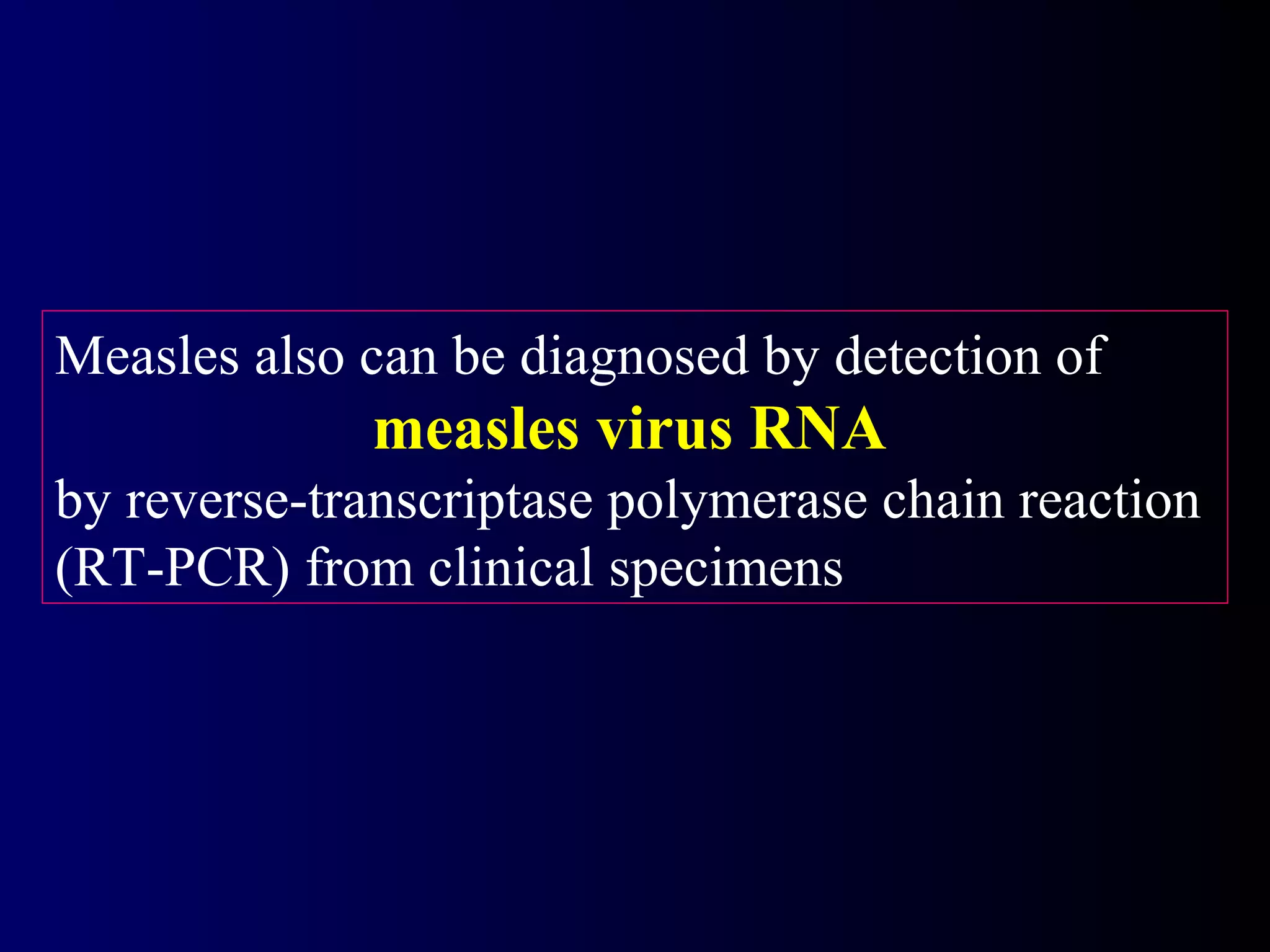 Measles also can be diagnosed by detection of
measles virus RNA
by reverse-transcriptase polymerase chain reaction
(RT-PCR) from clinical specimens
 