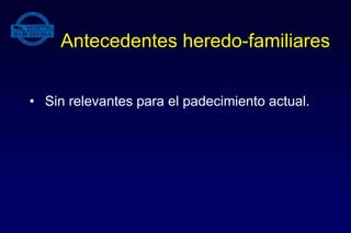 Antecedentes heredo-familiares
• Sin relevantes para el padecimiento actual.
 