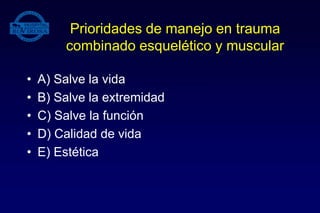 Prioridades de manejo en trauma
combinado esquelético y muscular
• A) Salve la vida
• B) Salve la extremidad
• C) Salve la función
• D) Calidad de vida
• E) Estética
 