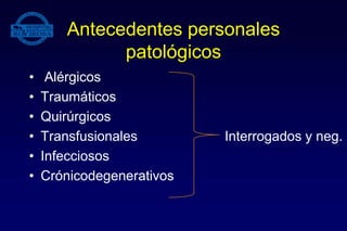 Antecedentes personales
patológicos
• Alérgicos
• Traumáticos
• Quirúrgicos
• Transfusionales Interrogados y neg.
• Infecciosos
• Crónicodegenerativos
 