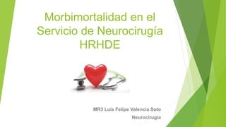 Morbimortalidad en el
Servicio de Neurocirugía
HRHDE
MR3 Luis Felipe Valencia Soto
Neurocirugía
 