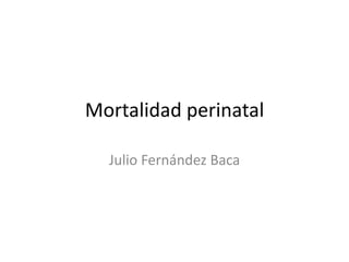 Mortalidad perinatal 
Julio Fernández Baca 
 